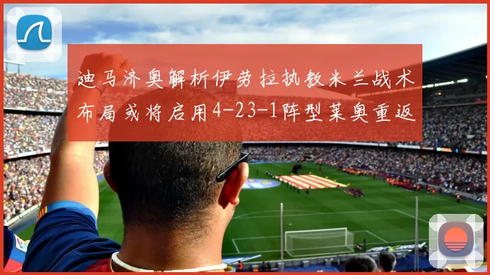 迪马济奥解析伊劳拉执教米兰战术布局或将启用4-23-1阵型莱奥重返左边锋位置