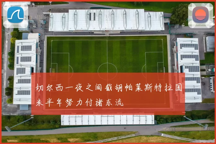 切尔西一夜之间截胡帕莱斯特拉国米半年努力付诸东流