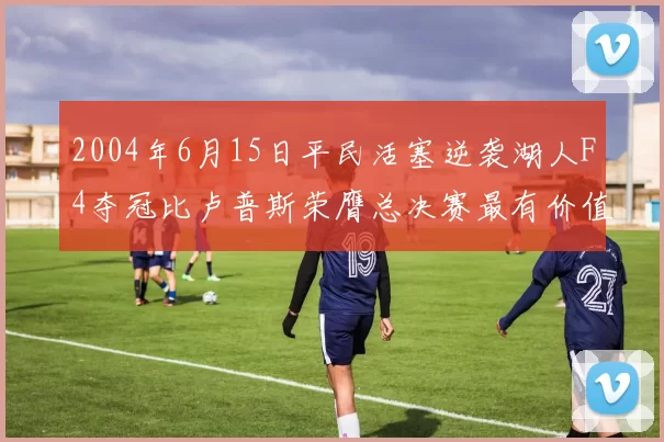 2004年6月15日平民活塞逆袭湖人F4夺冠比卢普斯荣膺总决赛最有价值球员